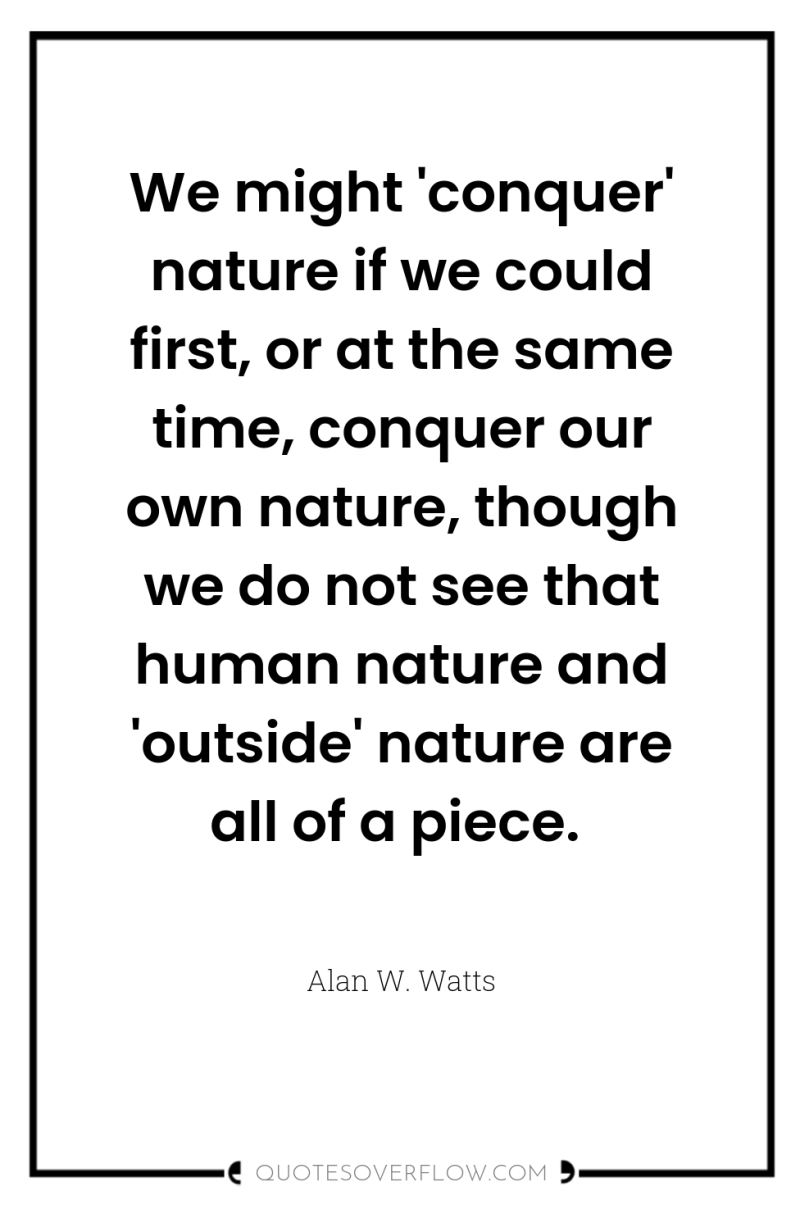 We might 'conquer' nature if we could first, or at...