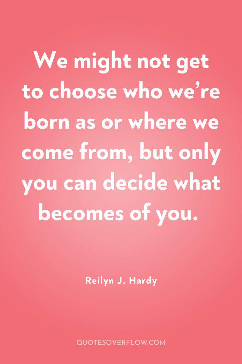 We might not get to choose who we’re born as...