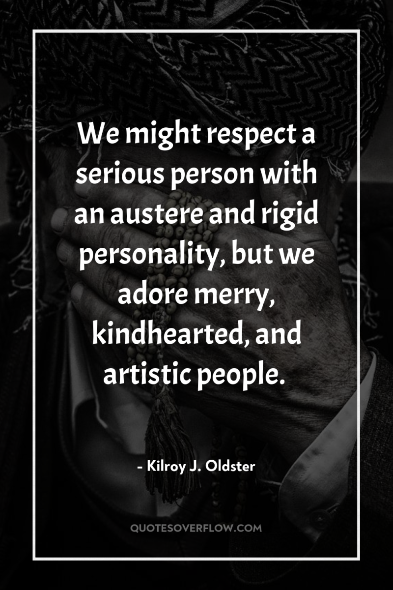 We might respect a serious person with an austere and...