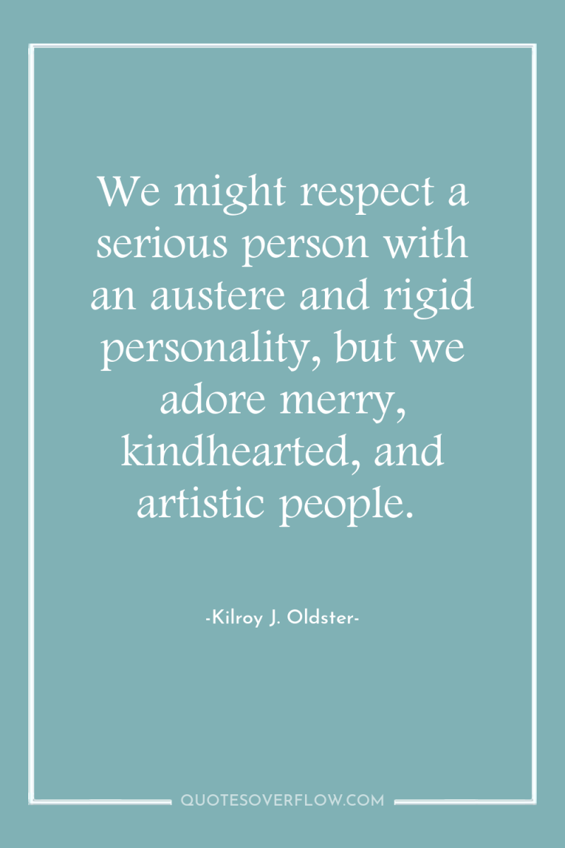 We might respect a serious person with an austere and...