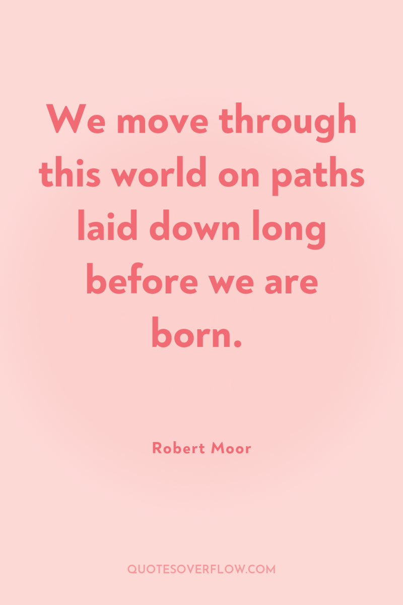 We move through this world on paths laid down long...