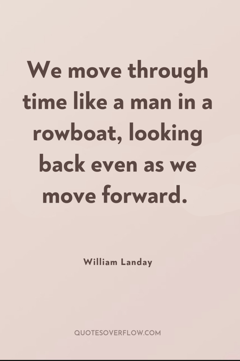 We move through time like a man in a rowboat,...