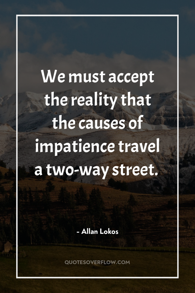 We must accept the reality that the causes of impatience...