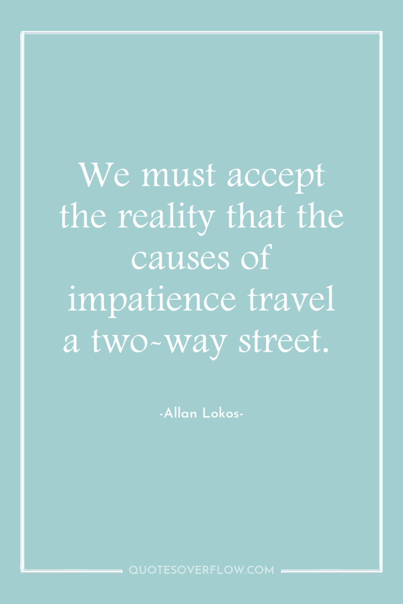 We must accept the reality that the causes of impatience...