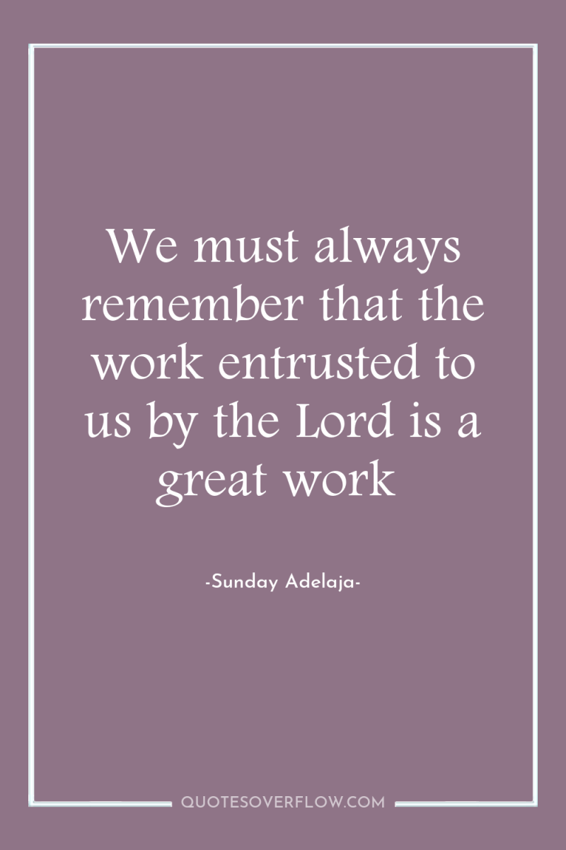 We must always remember that the work entrusted to us...