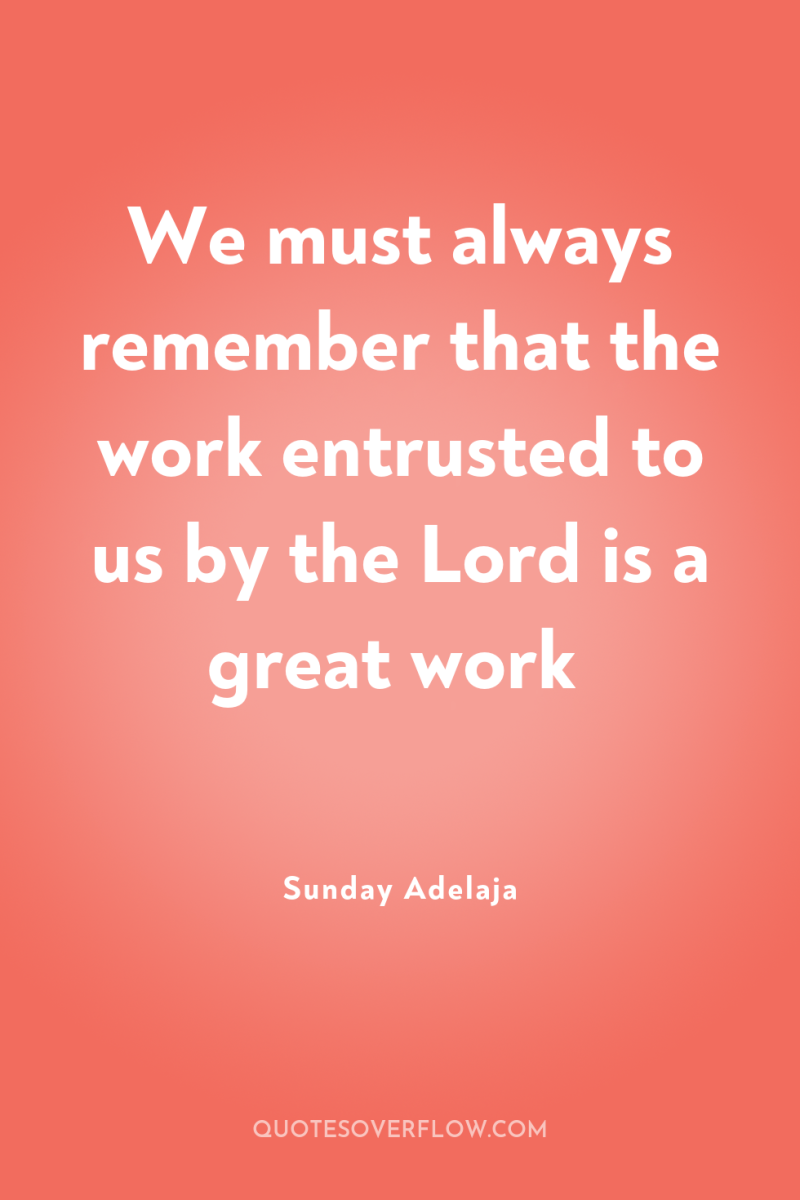 We must always remember that the work entrusted to us...