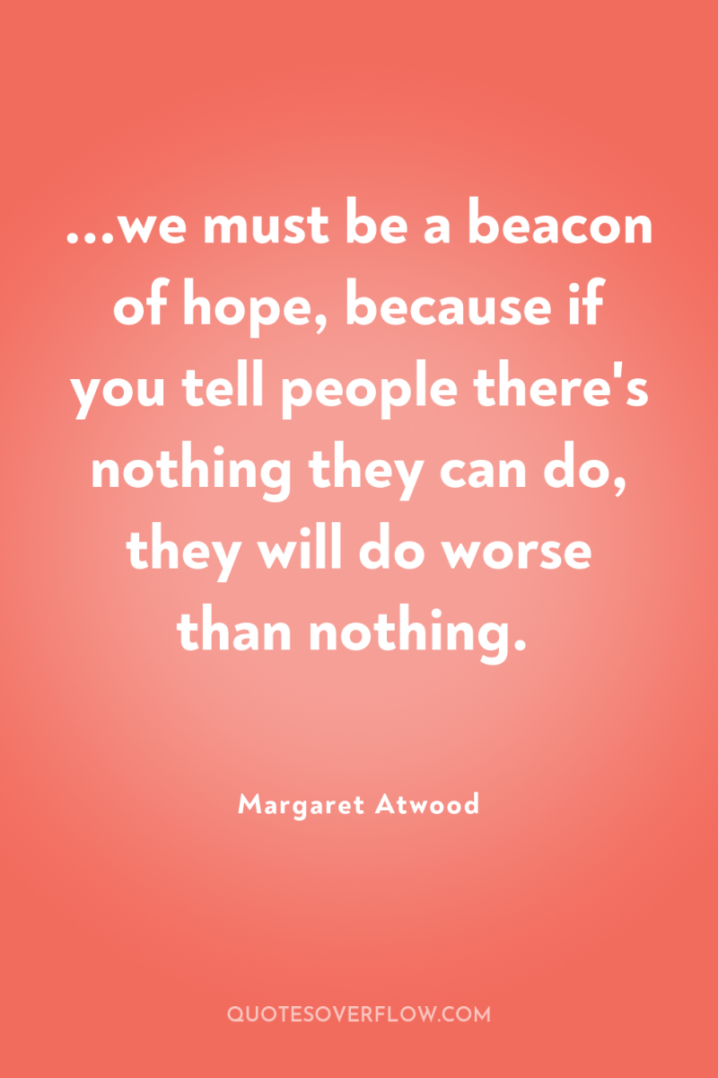 ...we must be a beacon of hope, because if you...