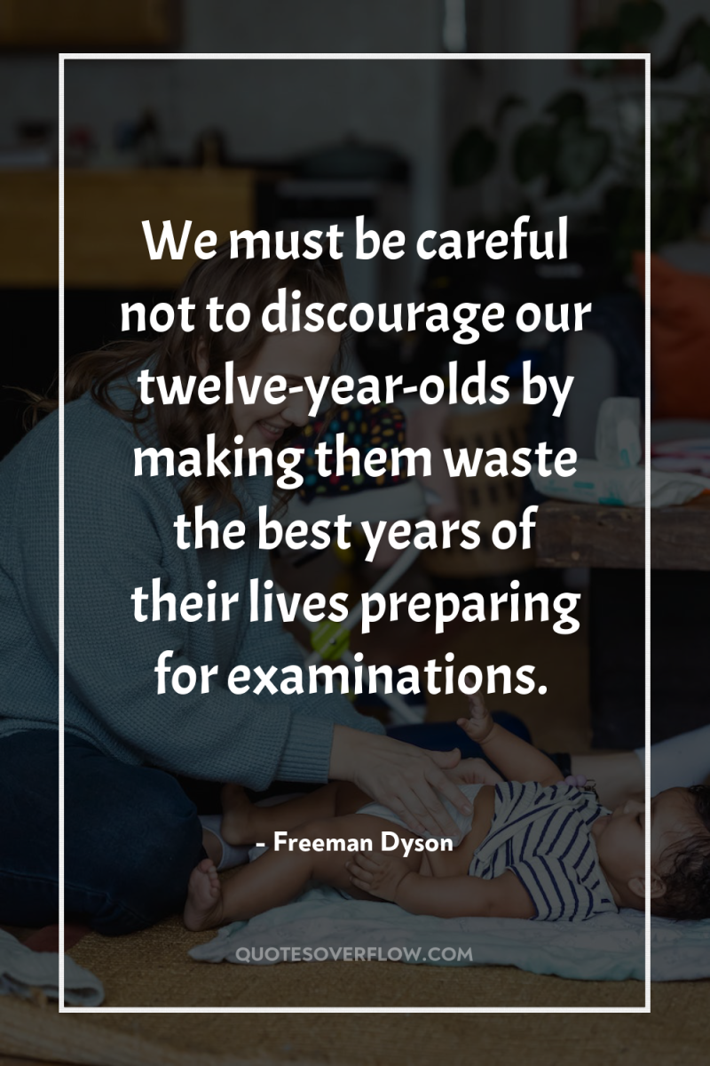 We must be careful not to discourage our twelve-year-olds by...