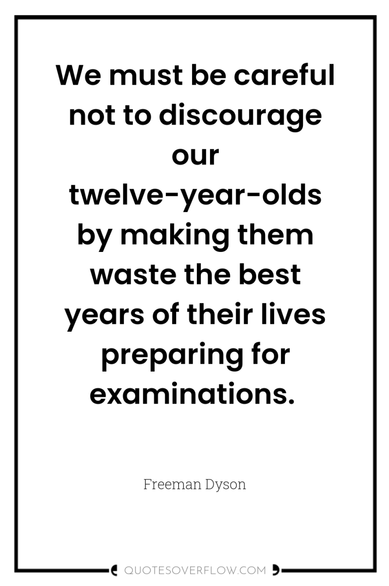 We must be careful not to discourage our twelve-year-olds by...