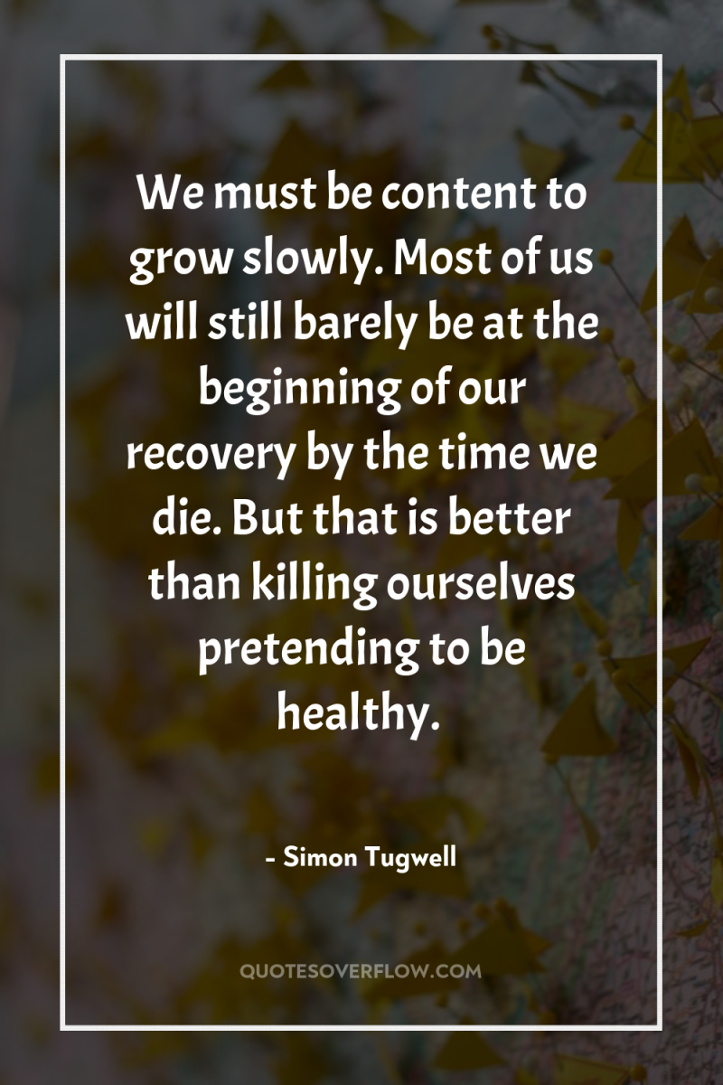 We must be content to grow slowly. Most of us...