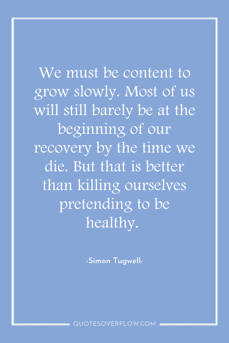 We must be content to grow slowly. Most of us...