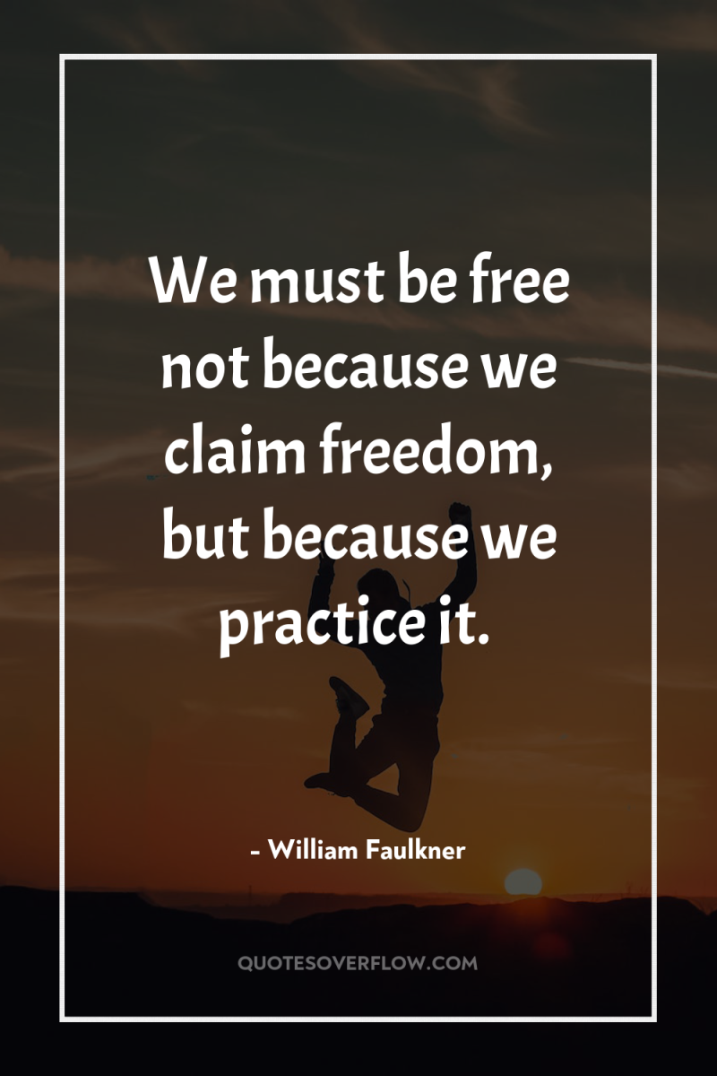 We must be free not because we claim freedom, but...