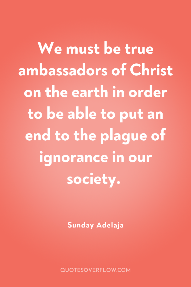 We must be true ambassadors of Christ on the earth...