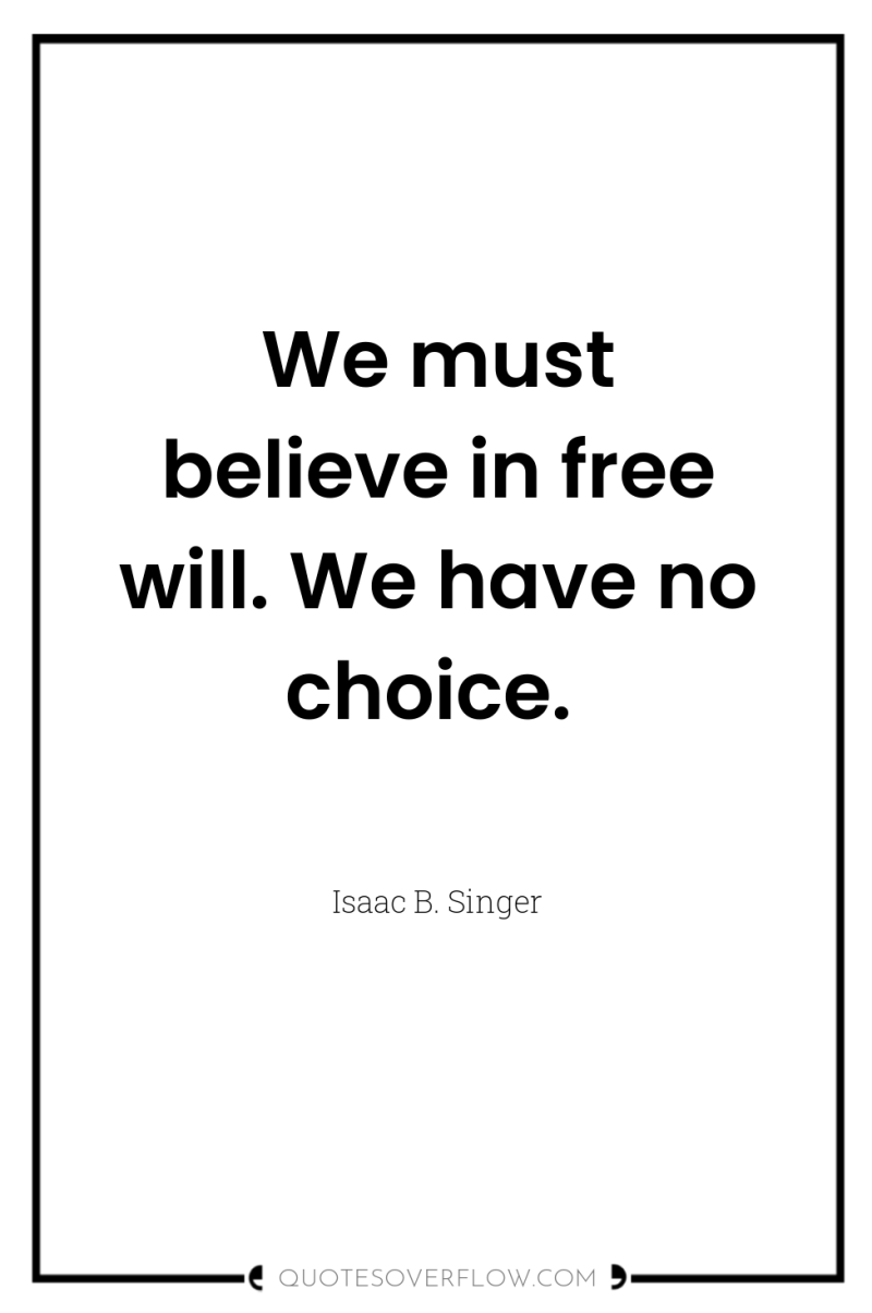 We must believe in free will. We have no choice. 