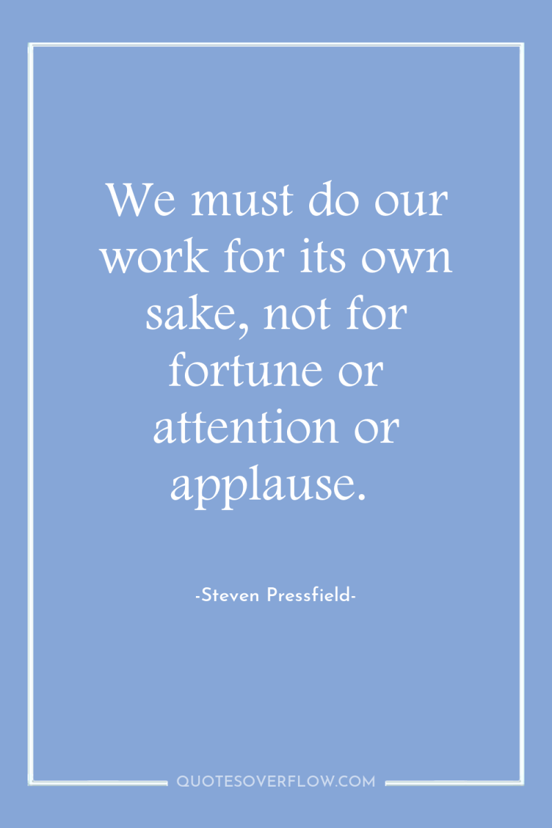 We must do our work for its own sake, not...