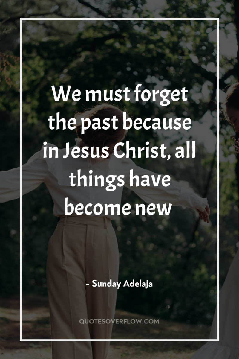We must forget the past because in Jesus Christ, all...