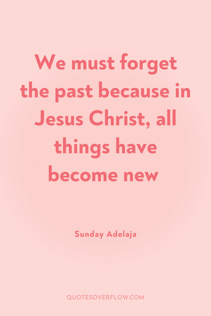 We must forget the past because in Jesus Christ, all...