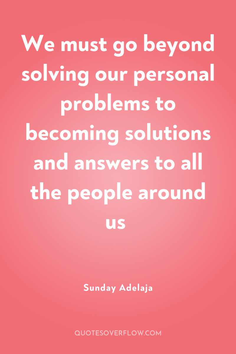 We must go beyond solving our personal problems to becoming...