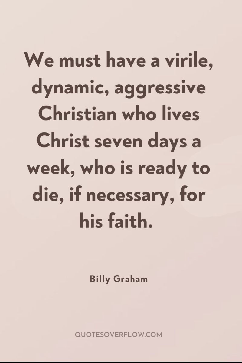 We must have a virile, dynamic, aggressive Christian who lives...