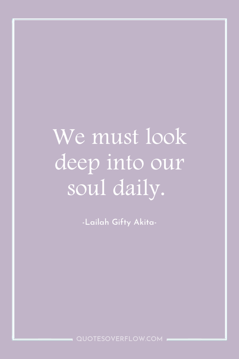We must look deep into our soul daily. 