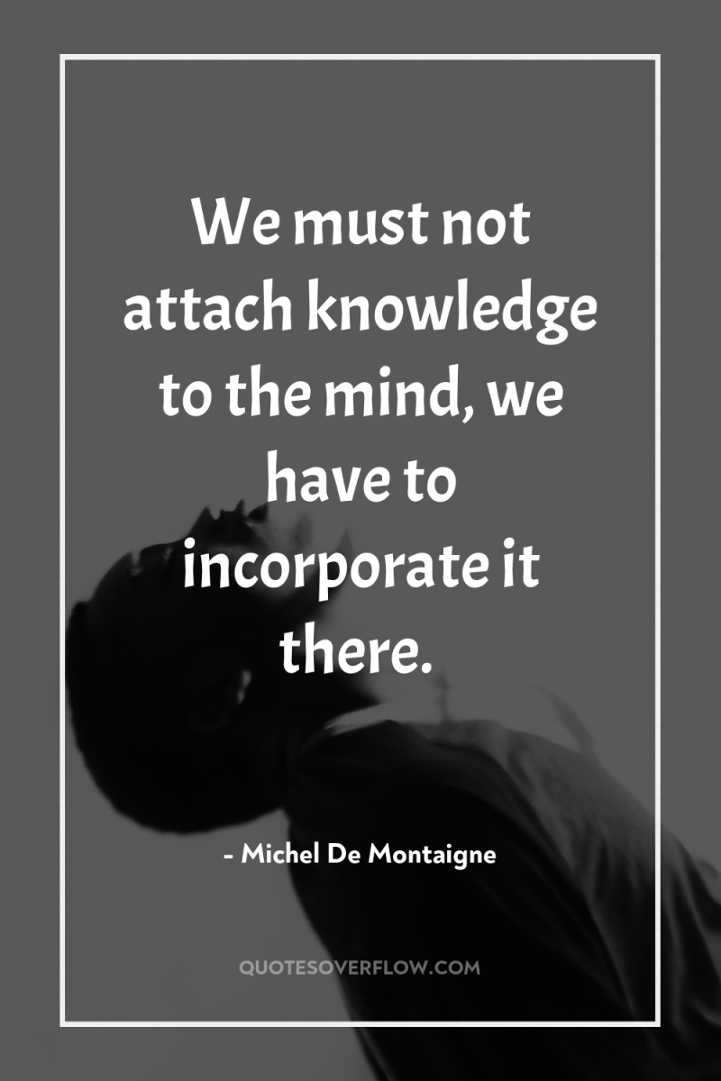 We must not attach knowledge to the mind, we have...