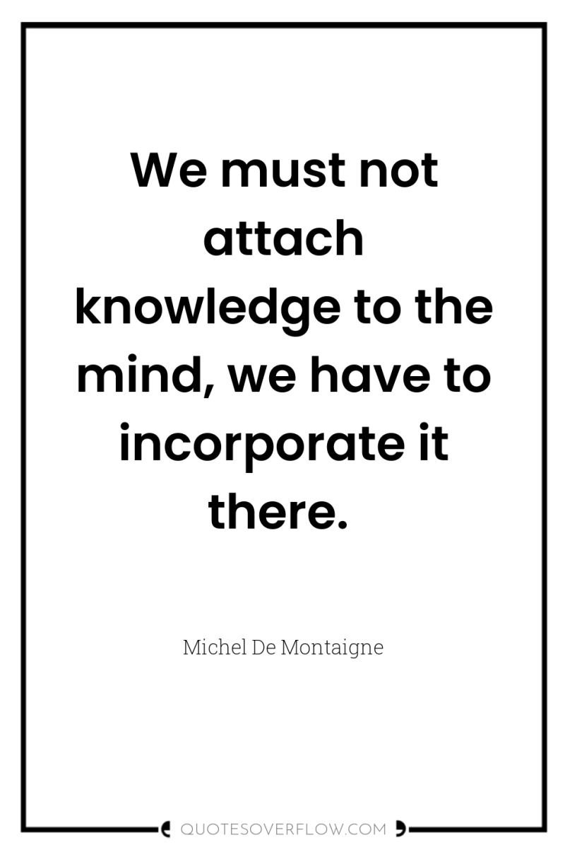 We must not attach knowledge to the mind, we have...