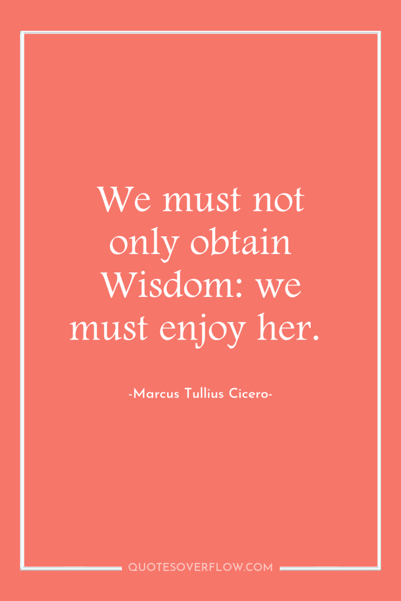 We must not only obtain Wisdom: we must enjoy her. 