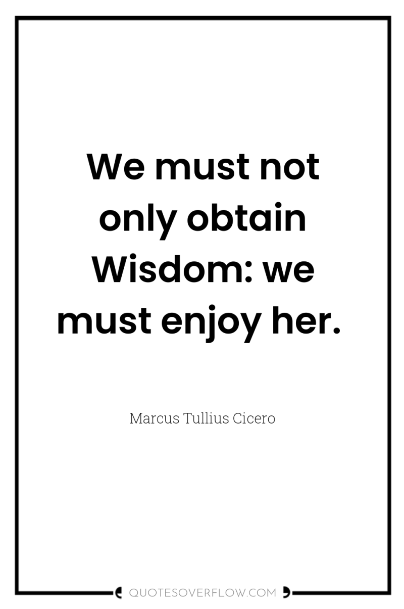 We must not only obtain Wisdom: we must enjoy her. 