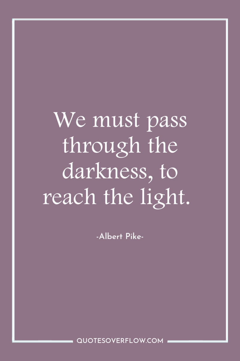 We must pass through the darkness, to reach the light. 