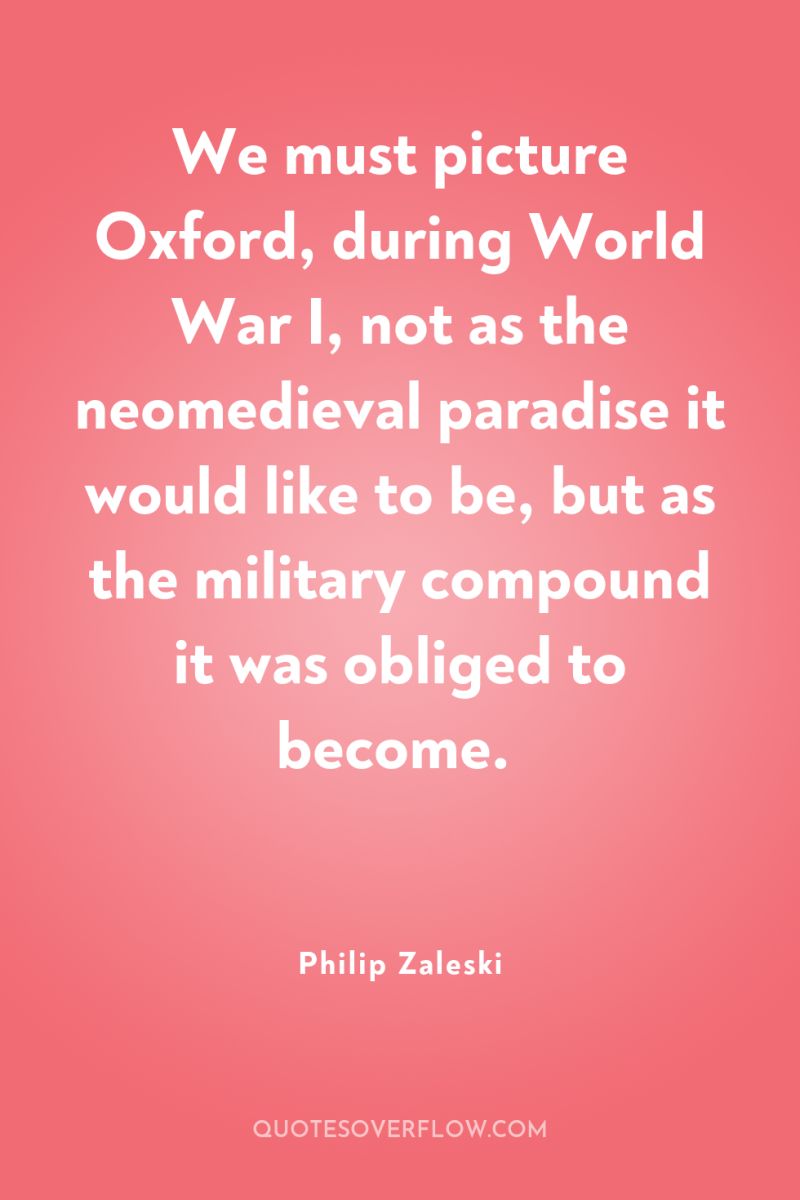 We must picture Oxford, during World War I, not as...