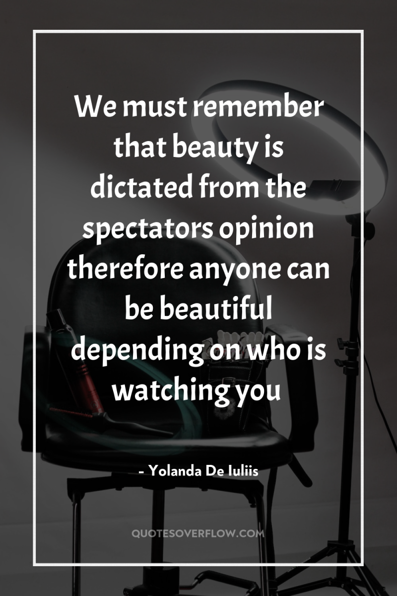 We must remember that beauty is dictated from the spectators...