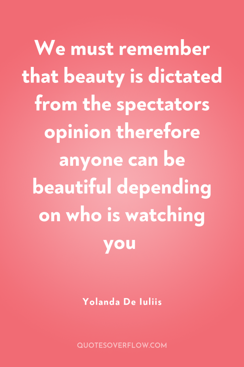 We must remember that beauty is dictated from the spectators...