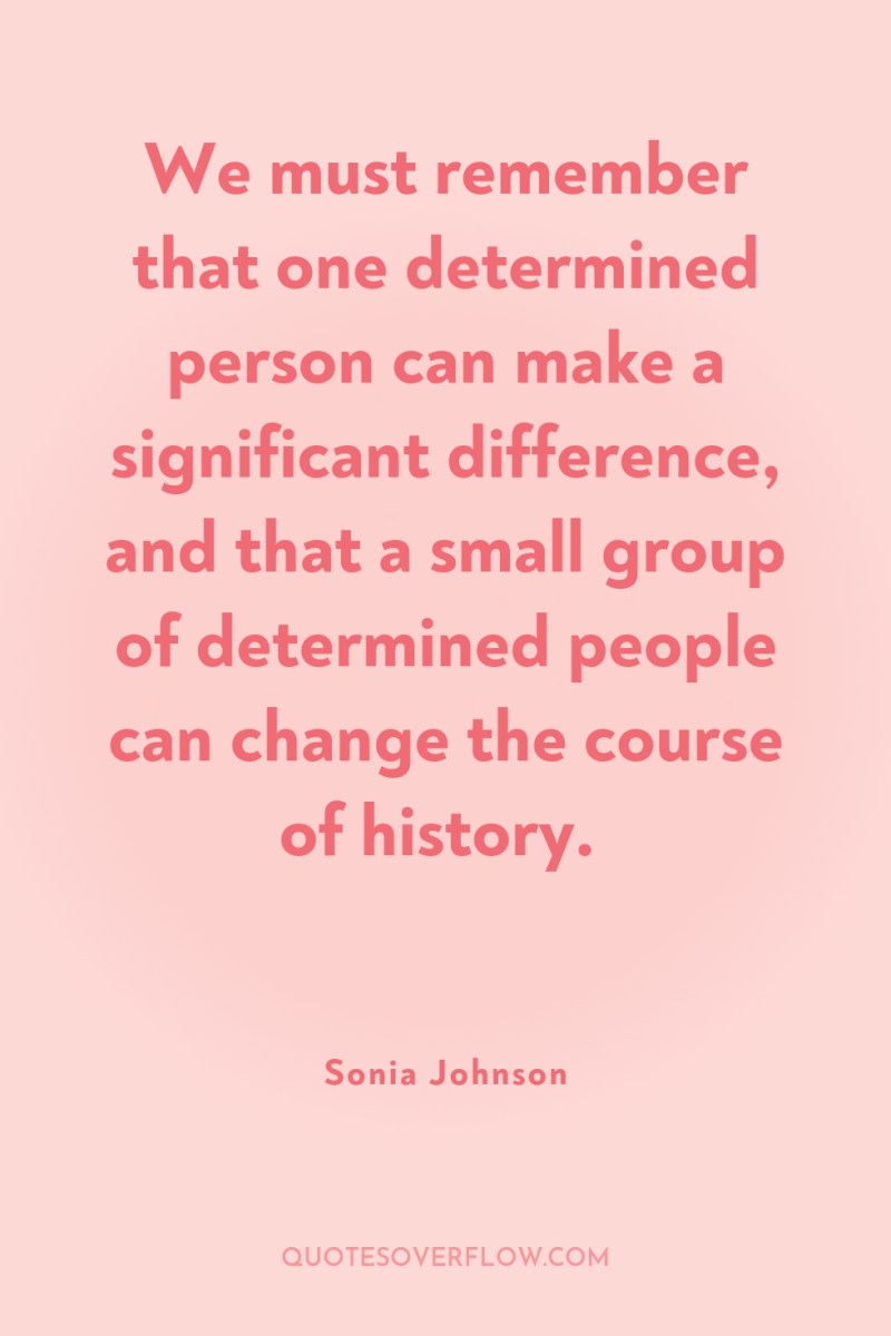We must remember that one determined person can make a...