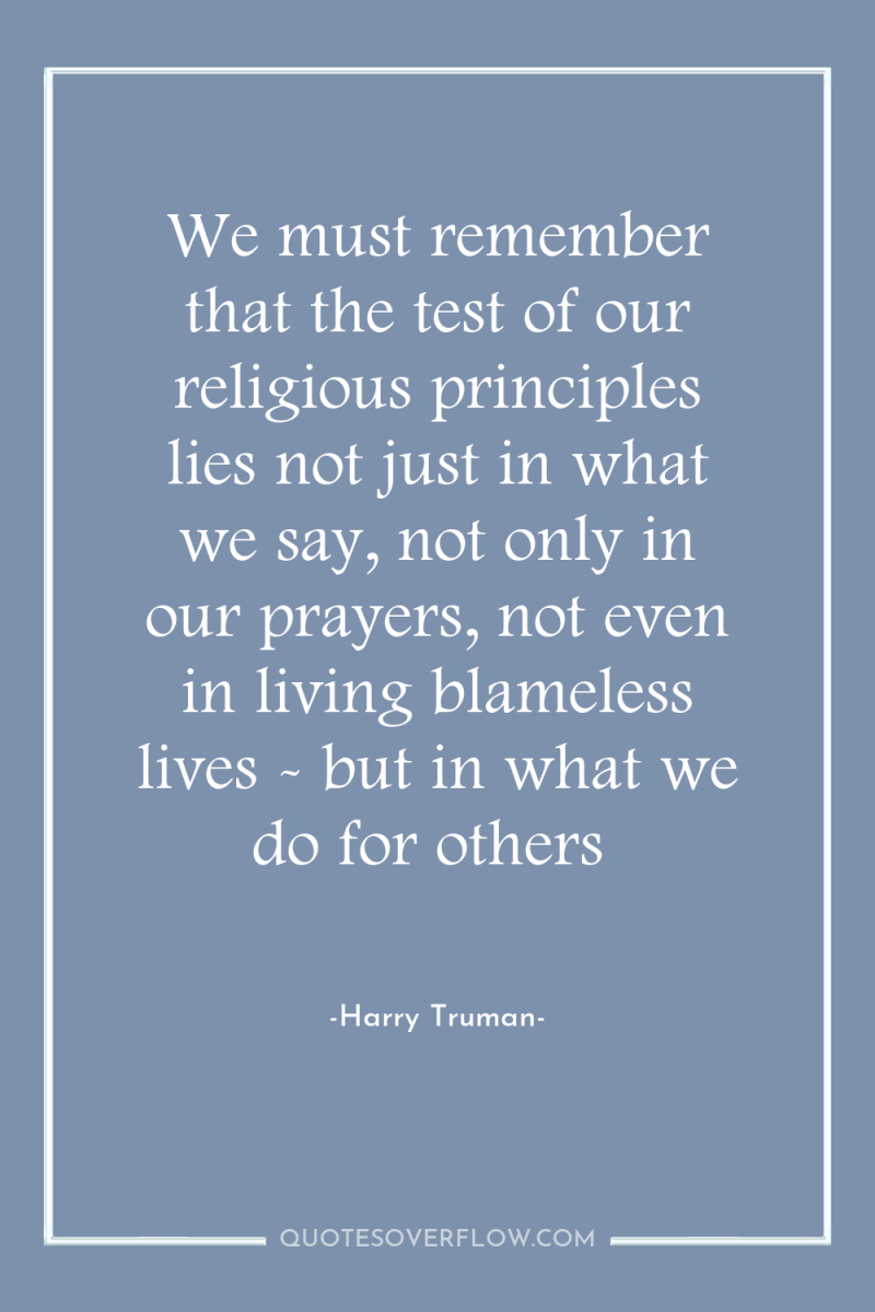 We must remember that the test of our religious principles...