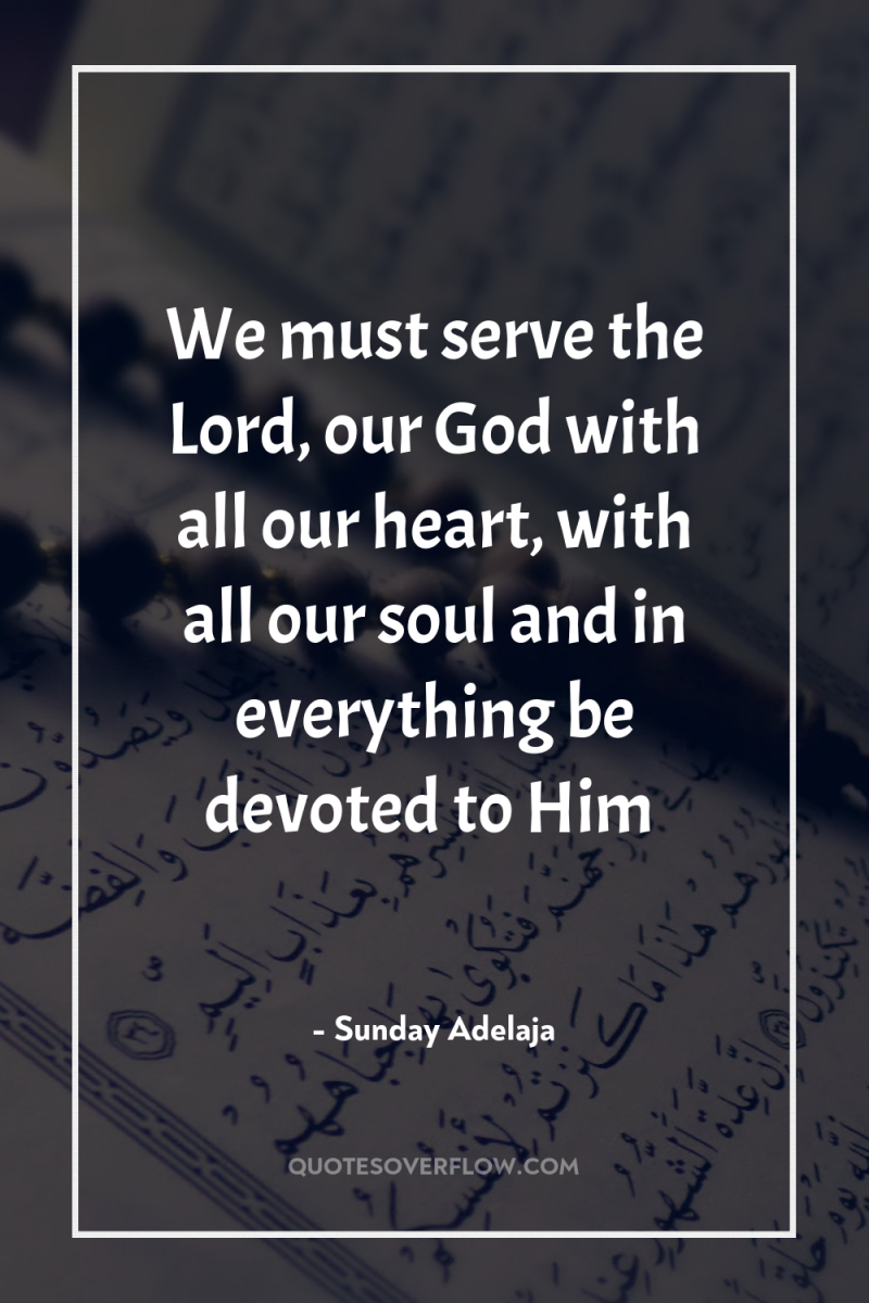 We must serve the Lord, our God with all our...