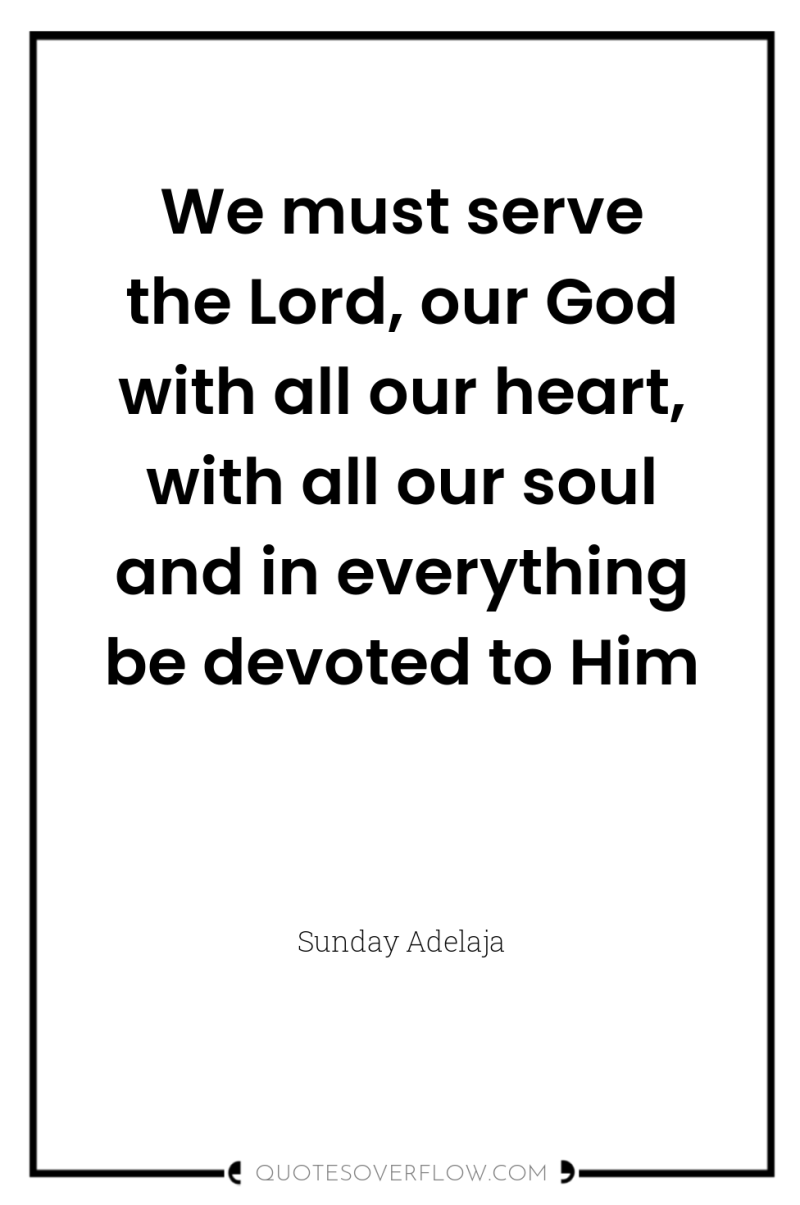 We must serve the Lord, our God with all our...