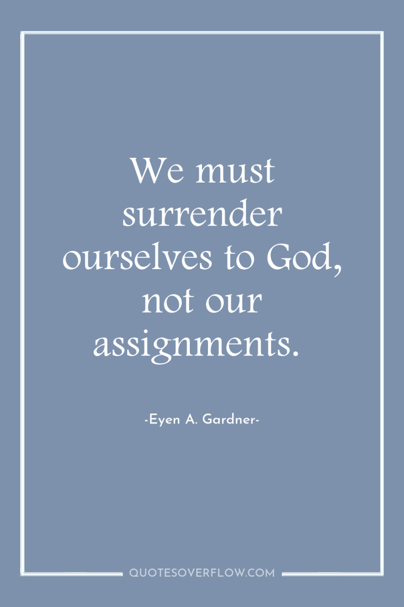 We must surrender ourselves to God, not our assignments. 