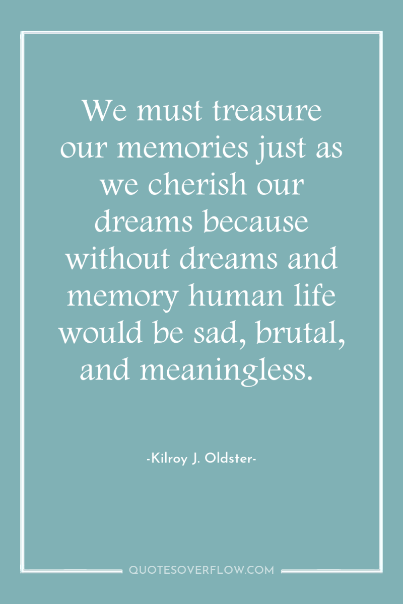 We must treasure our memories just as we cherish our...