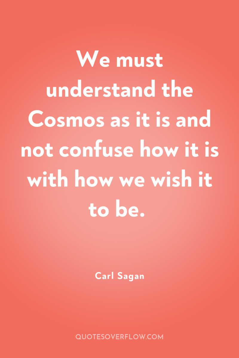 We must understand the Cosmos as it is and not...