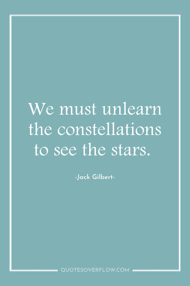 We must unlearn the constellations to see the stars. 