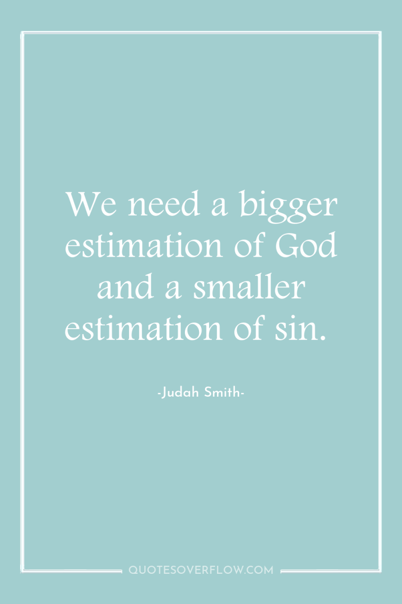 We need a bigger estimation of God and a smaller...