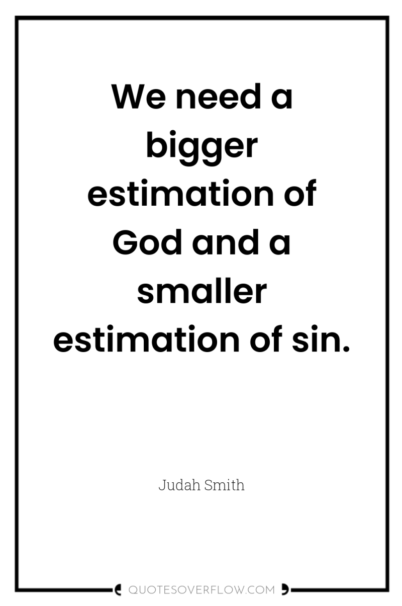 We need a bigger estimation of God and a smaller...