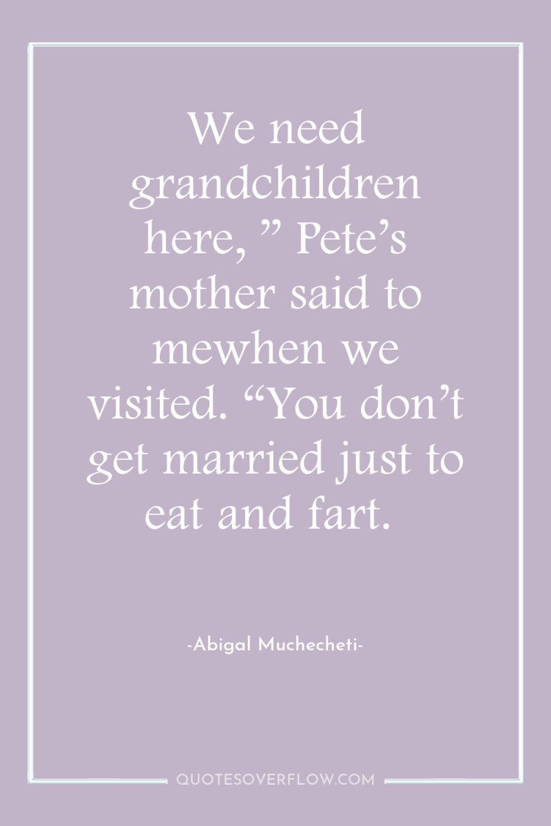 We need grandchildren here, ” Pete’s mother said to mewhen...