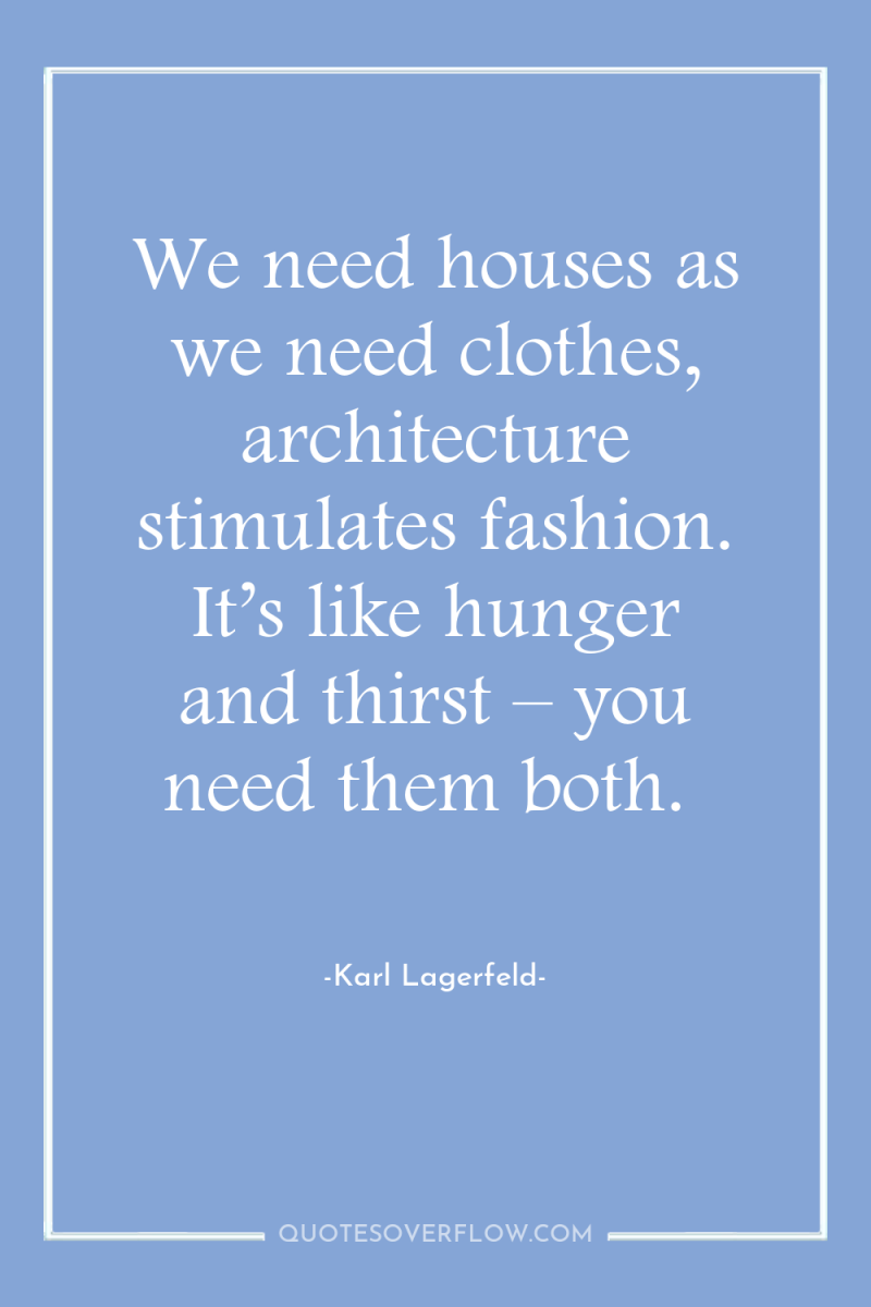 We need houses as we need clothes, architecture stimulates fashion....