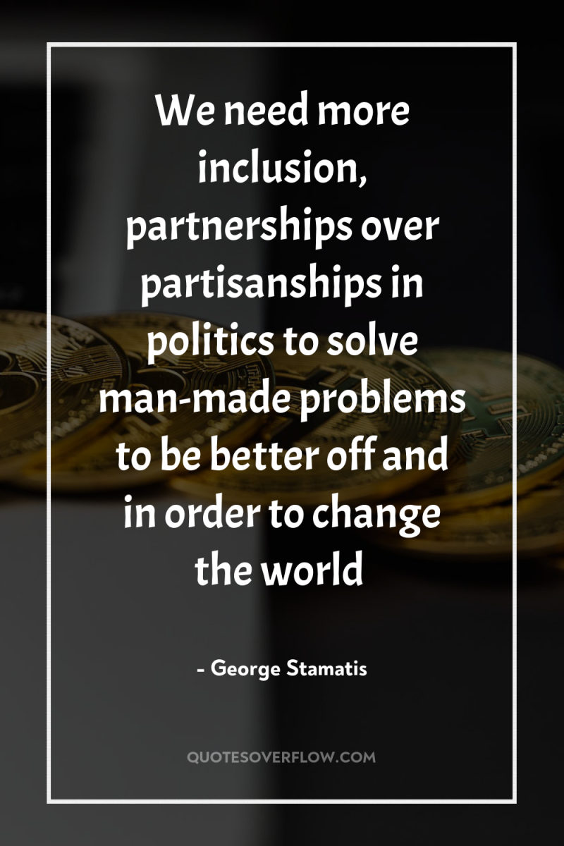We need more inclusion, partnerships over partisanships in politics to...