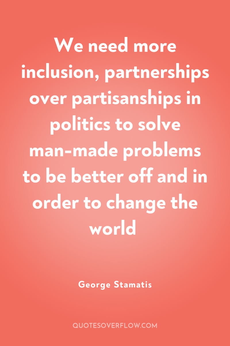 We need more inclusion, partnerships over partisanships in politics to...