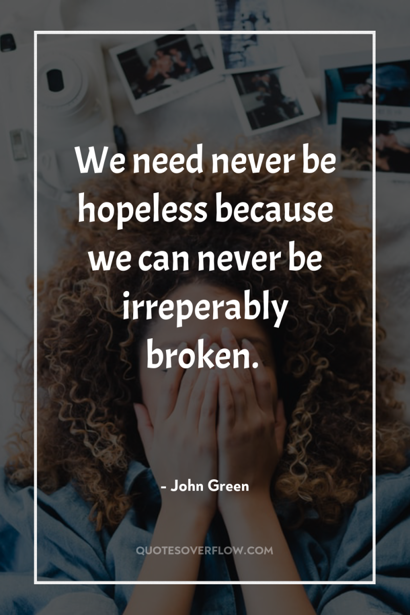 We need never be hopeless because we can never be...