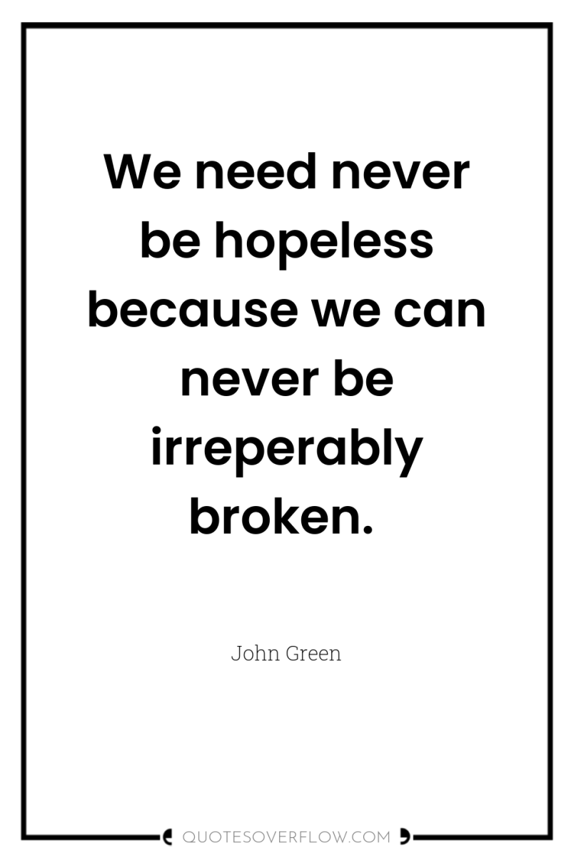 We need never be hopeless because we can never be...