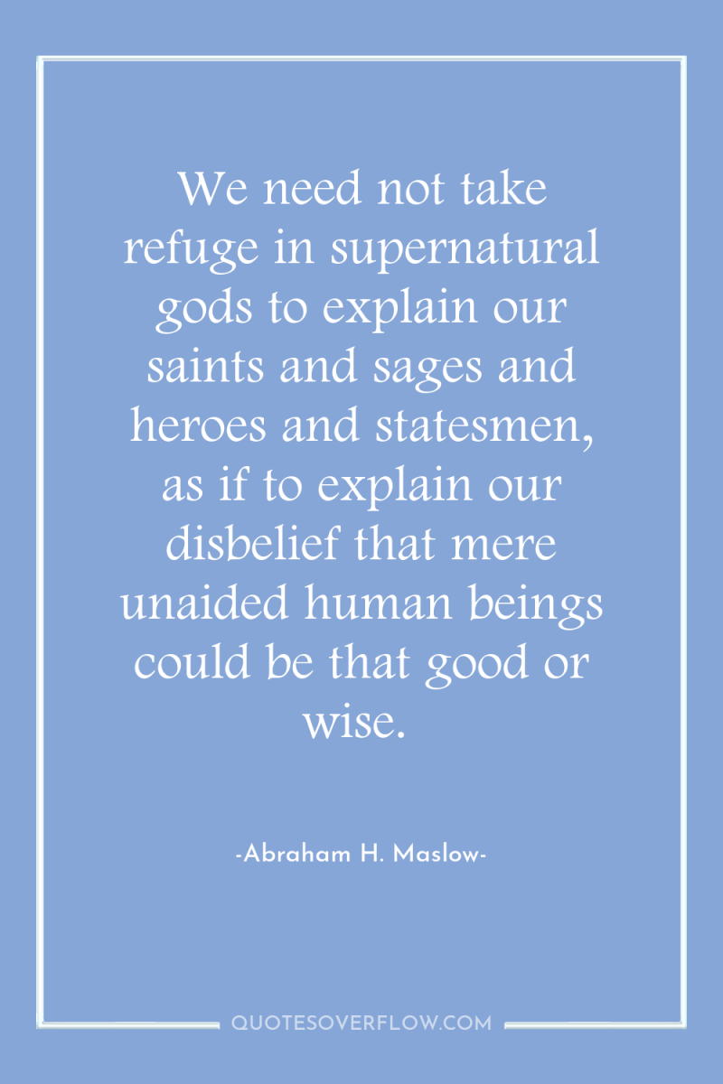 We need not take refuge in supernatural gods to explain...