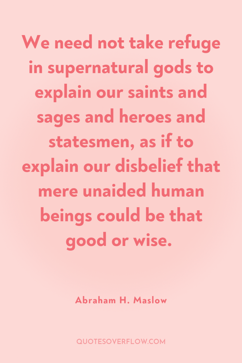 We need not take refuge in supernatural gods to explain...